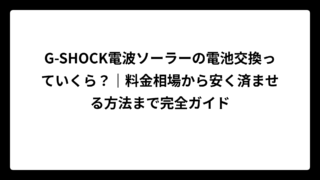 G-SHOCK電波ソーラーの電池交換っていくら？｜料金相場から安く済ませる方法まで完全ガイド
