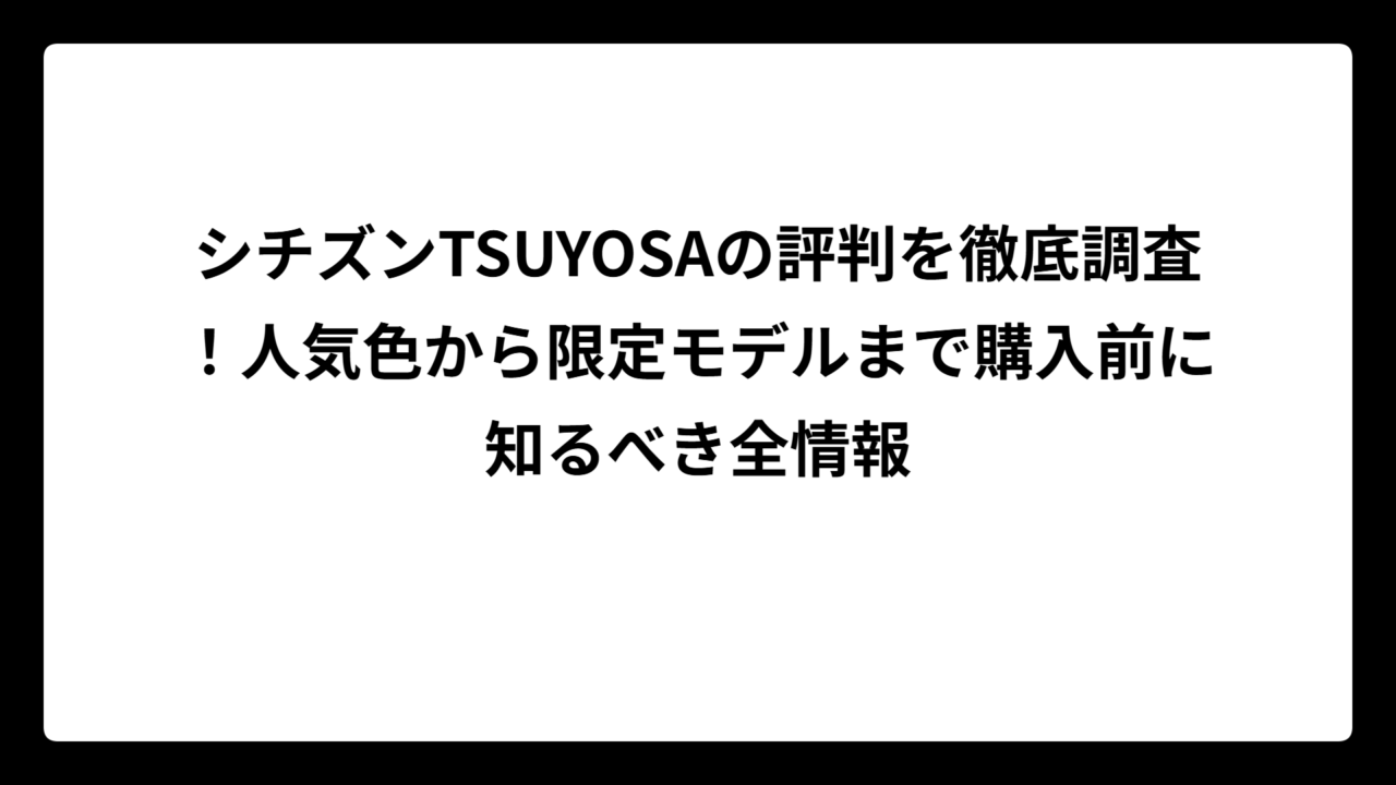 シチズンTSUYOSAの評判を徹底調査！人気色から限定モデルまで購入前に知るべき全情報