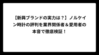 【新興ブランドの実力は？】ノルケイン時計の評判を業界関係者＆愛用者の本音で徹底検証！
