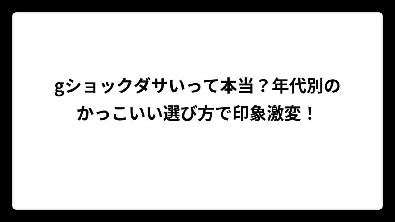 gショックダサいって本当？年代別のかっこいい選び方で印象激変！