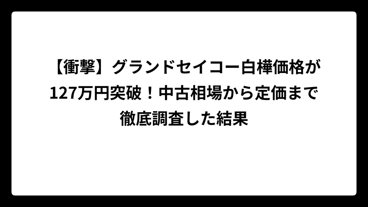 【衝撃】グランドセイコー白樺価格が127万円突破！中古相場から定価まで徹底調査した結果