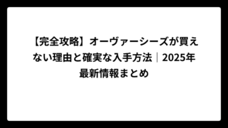 【完全攻略】オーヴァーシーズが買えない理由と確実な入手方法｜2025年最新情報まとめ