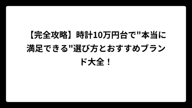 【完全攻略】時計10万円台で”本当に満足できる”選び方とおすすめブランド大全！