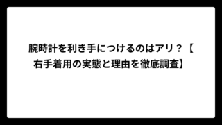 腕時計を利き手につけるのはアリ？【右手着用の実態と理由を徹底調査】