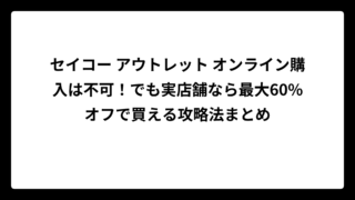 セイコー アウトレット オンライン購入は不可！でも実店舗なら最大60%オフで買える攻略法まとめ