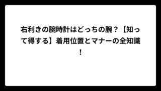 右利きの腕時計はどっちの腕？【知って得する】着用位置とマナーの全知識！