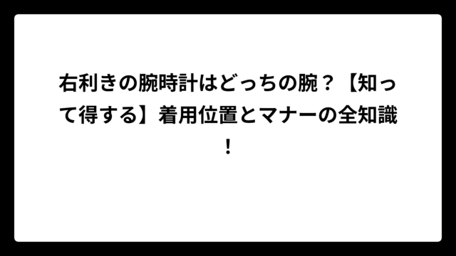 右利きの腕時計はどっちの腕？【知って得する】着用位置とマナーの全知識！