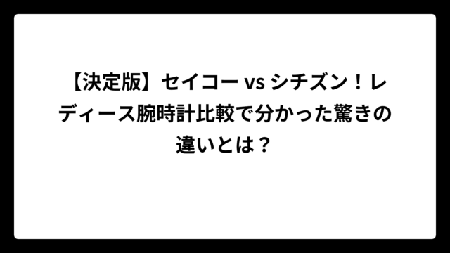 【決定版】セイコー vs シチズン！レディース腕時計比較で分かった驚きの違いとは？