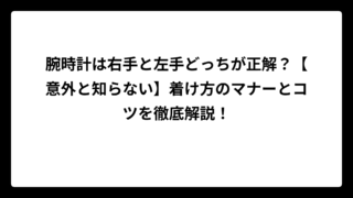 腕時計は右手と左手どっちが正解？【意外と知らない】着け方のマナーとコツを徹底解説！