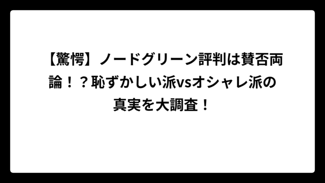 【驚愕】ノードグリーン評判は賛否両論！？恥ずかしい派vsオシャレ派の真実を大調査！