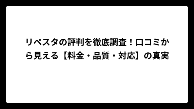 リペスタの評判を徹底調査！口コミから見える【料金・品質・対応】の真実