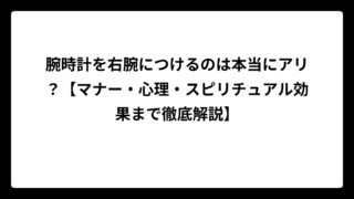 腕時計を右腕につけるのは本当にアリ？【マナー・心理・スピリチュアル効果まで徹底解説】