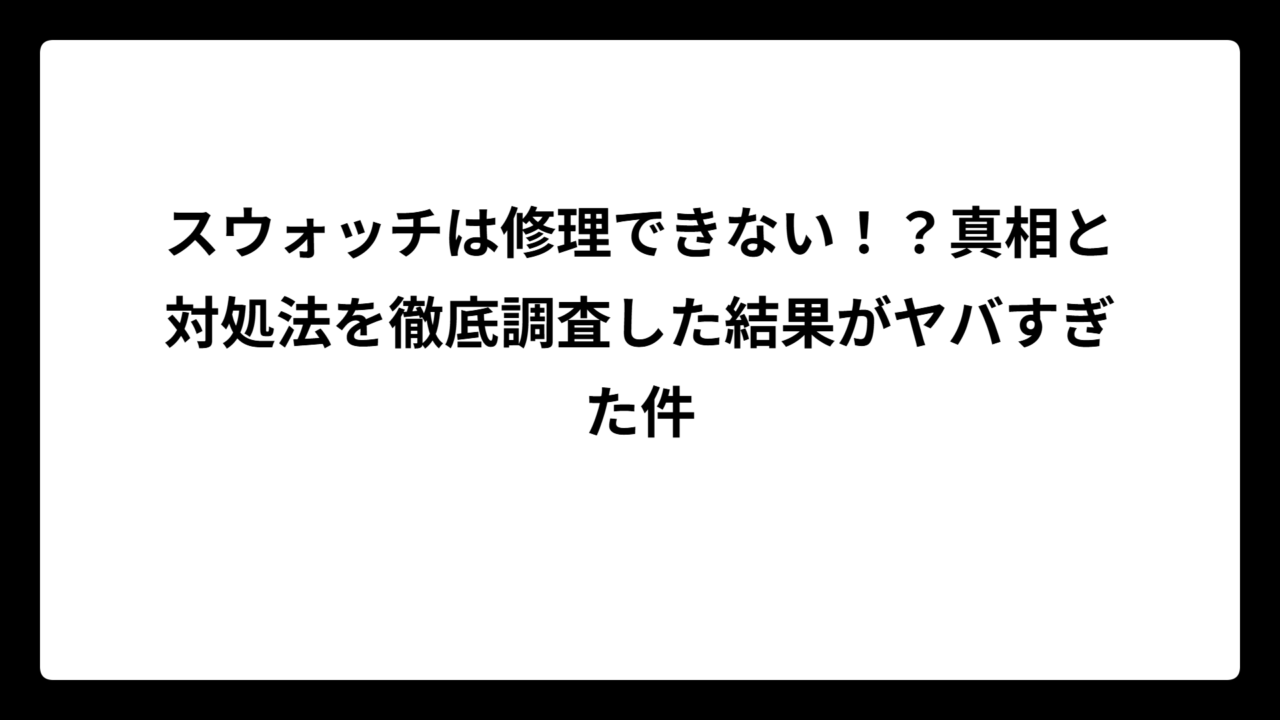 スウォッチは修理できない！？真相と対処法を徹底調査した結果がヤバすぎた件