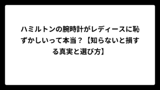 ハミルトンの腕時計がレディースに恥ずかしいって本当？【知らないと損する真実と選び方】