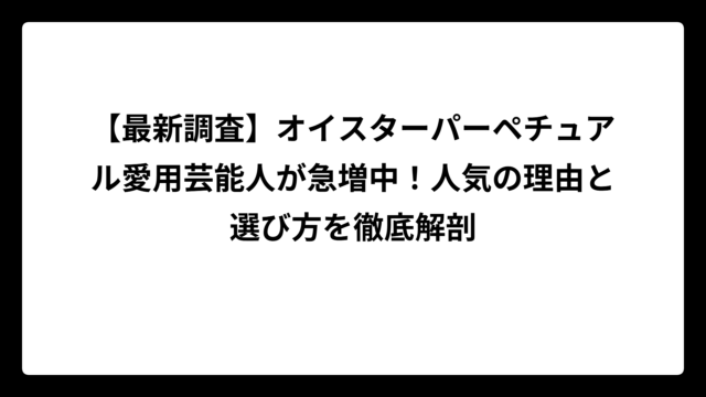 【最新調査】オイスターパーペチュアル愛用芸能人が急増中！人気の理由と選び方を徹底解剖