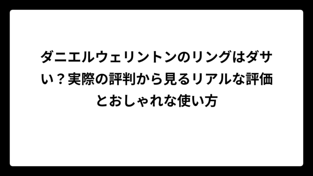 ダニエルウェリントンのリングはダサい？実際の評判から見るリアルな評価とおしゃれな使い方