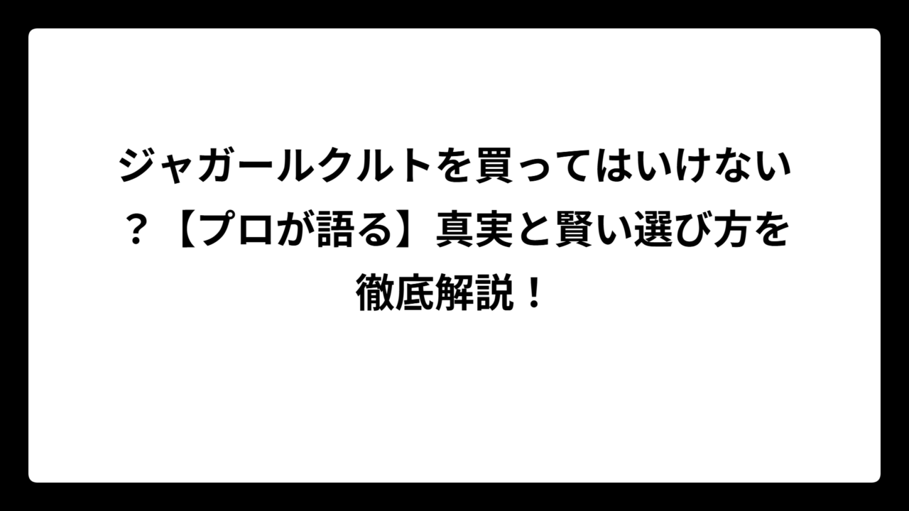 ジャガールクルトを買ってはいけない？【プロが語る】真実と賢い選び方を徹底解説！
