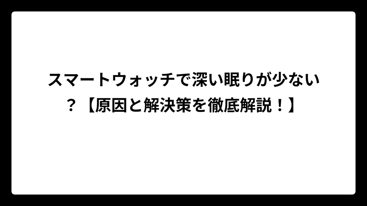 スマートウォッチで深い眠りが少ない？【原因と解決策を徹底解説！】