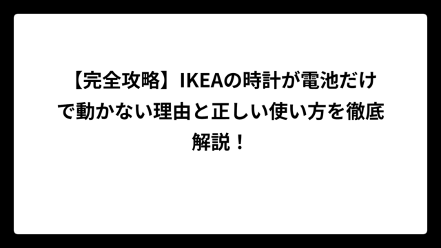 【完全攻略】IKEAの時計が電池だけで動かない理由と正しい使い方を徹底解説！