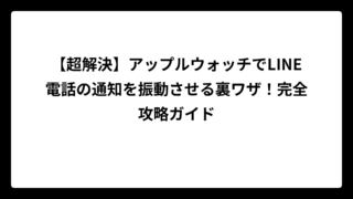 【超解決】アップルウォッチでLINE電話の通知を振動させる裏ワザ！完全攻略ガイド