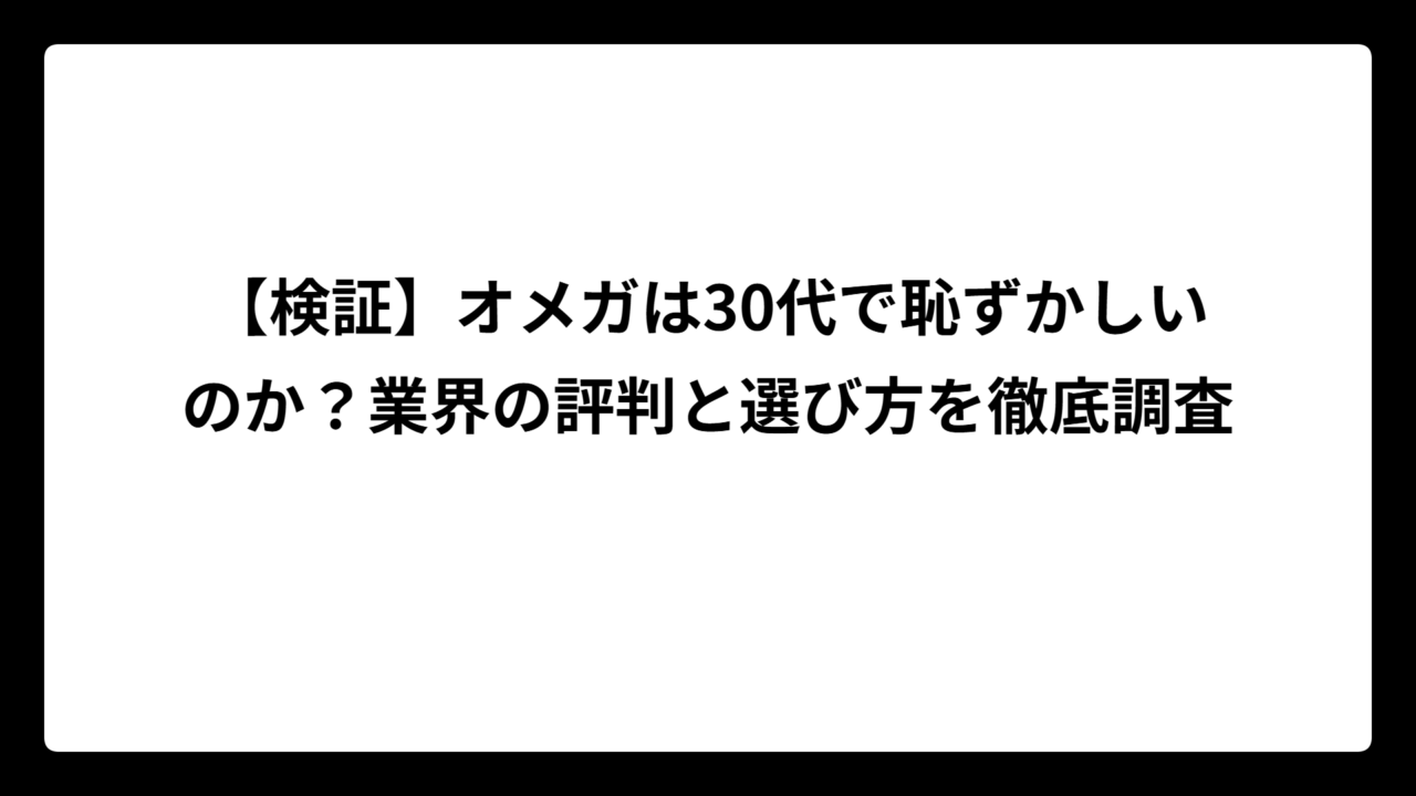 【検証】オメガは30代で恥ずかしいのか？業界の評判と選び方を徹底調査