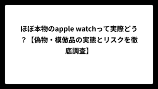 ほぼ本物のapple watchって実際どう？【偽物・模倣品の実態とリスクを徹底調査】