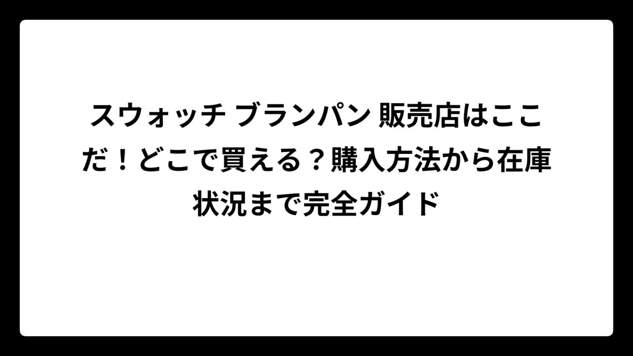 スウォッチ ブランパン 販売店はここだ！どこで買える？購入方法から在庫状況まで完全ガイド
