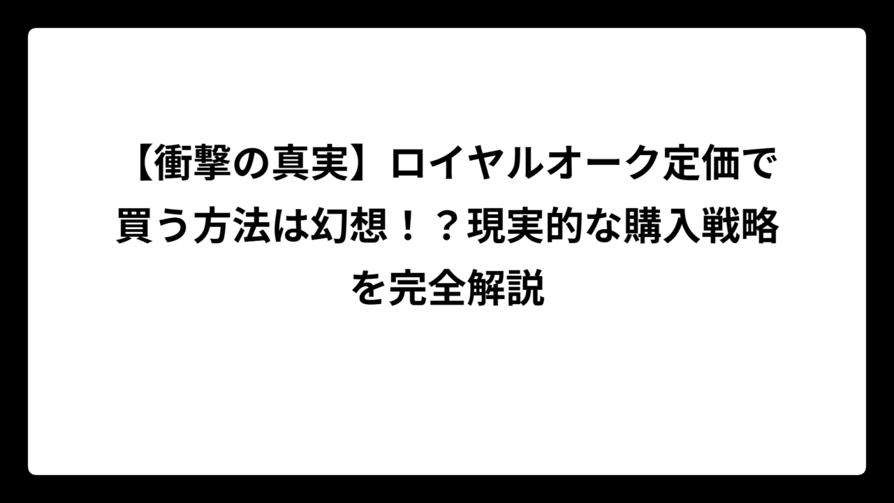 【衝撃の真実】ロイヤルオーク定価で買う方法は幻想！？現実的な購入戦略を完全解説