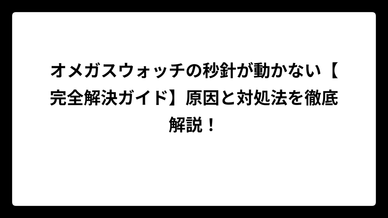 オメガスウォッチの秒針が動かない【完全解決ガイド】原因と対処法を徹底解説！