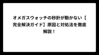 オメガスウォッチの秒針が動かない【完全解決ガイド】原因と対処法を徹底解説！
