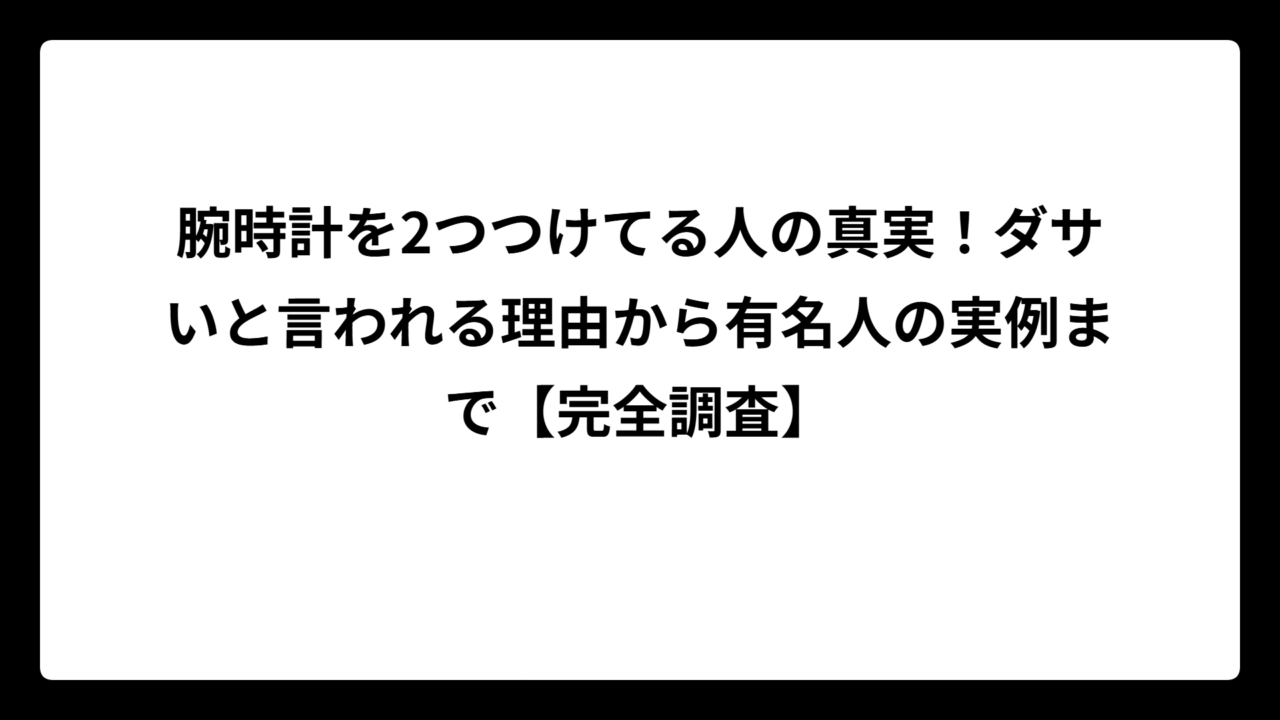腕時計を2つつけてる人の真実！ダサいと言われる理由から有名人の実例まで【完全調査】
