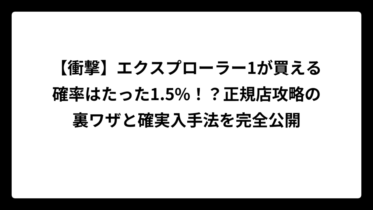 【衝撃】エクスプローラー1が買える確率はたった1.5%！？正規店攻略の裏ワザと確実入手法を完全公開