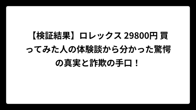【検証結果】ロレックス 29800円 買ってみた人の体験談から分かった驚愕の真実と詐欺の手口！
