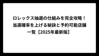 ロレックス抽選の仕組みを完全攻略！当選確率を上げる秘訣と予約可能店舗一覧【2025年最新版】