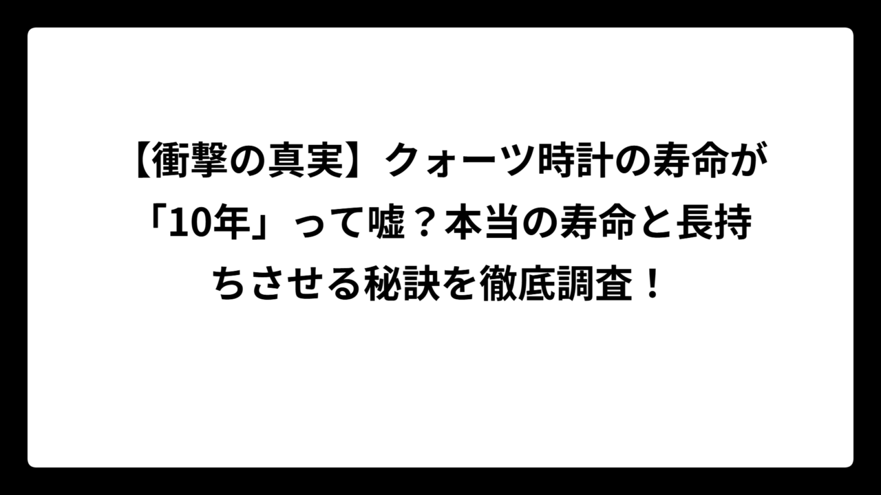 【衝撃の真実】クォーツ時計の寿命が「10年」って嘘？本当の寿命と長持ちさせる秘訣を徹底調査！