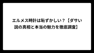 エルメス時計は恥ずかしい？【ダサい説の真相と本当の魅力を徹底調査】
