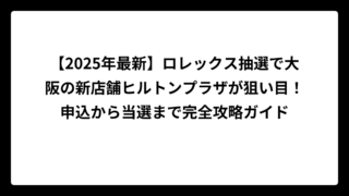【2025年最新】ロレックス抽選で大阪の新店舗ヒルトンプラザが狙い目！申込から当選まで完全攻略ガイド