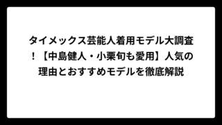 タイメックス芸能人着用モデル大調査！【中島健人・小栗旬も愛用】人気の理由とおすすめモデルを徹底解説