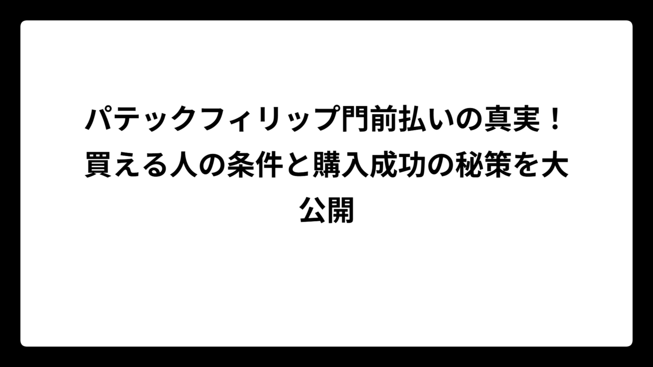 パテックフィリップ門前払いの真実！買える人の条件と購入成功の秘策を大公開