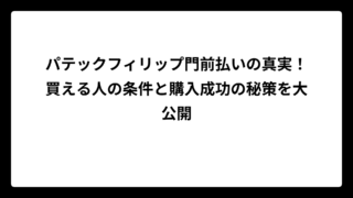 パテックフィリップ門前払いの真実！買える人の条件と購入成功の秘策を大公開