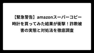 【緊急警告】amazonスーパーコピー時計を買ってみた結果が衝撃！詐欺被害の実態と対処法を徹底調査