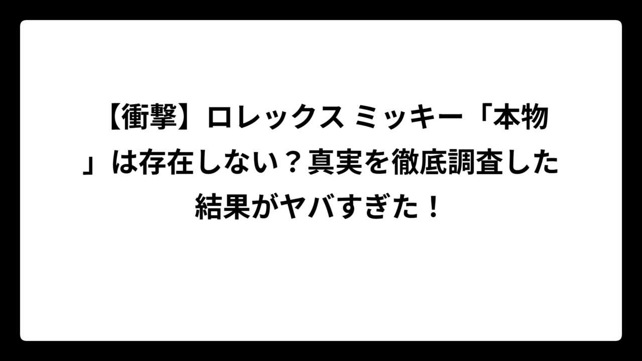 【衝撃】ロレックス ミッキー「本物」は存在しない？真実を徹底調査した結果がヤバすぎた！