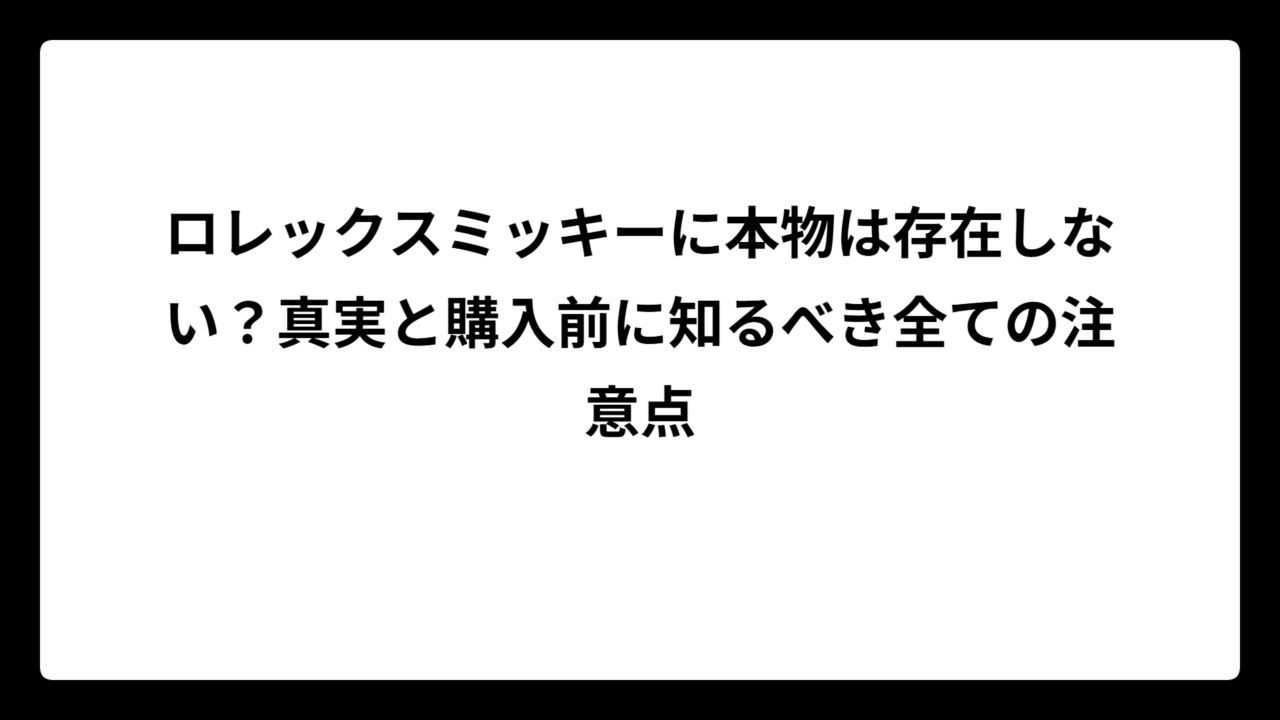 ロレックスミッキーに本物は存在しない？真実と購入前に知るべき全ての注意点