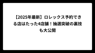 【2025年最新】ロレックス予約できる店はたった4店舗！抽選突破の裏技も大公開
