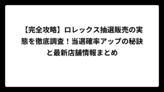 【完全攻略】ロレックス抽選販売の実態を徹底調査！当選確率アップの秘訣と最新店舗情報まとめ