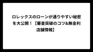 ロレックスのローンが通りやすい秘密を大公開！【審査突破のコツ&無金利店舗情報】