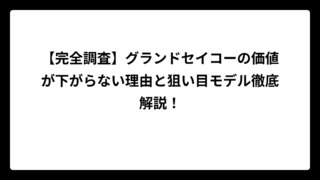 【完全調査】グランドセイコーの価値が下がらない理由と狙い目モデル徹底解説！