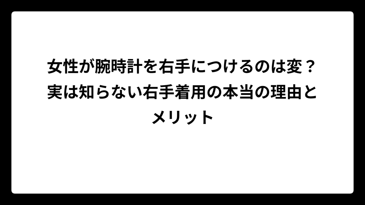 女性が腕時計を右手につけるのは変？実は知らない右手着用の本当の理由とメリット