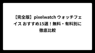 【完全版】pixelwatch ウォッチフェイス おすすめ15選！無料・有料別に徹底比較