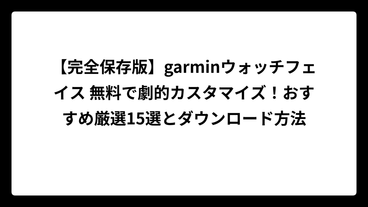 【完全保存版】garminウォッチフェイス 無料で劇的カスタマイズ！おすすめ厳選15選とダウンロード方法